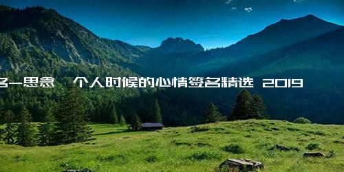 签名-思念一个人时候的心情签名精选 2019个性签名关于我想你了